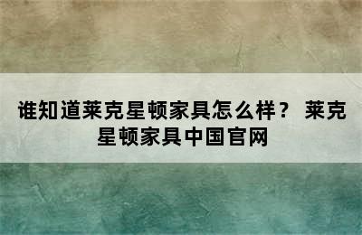 谁知道莱克星顿家具怎么样？ 莱克星顿家具中国官网